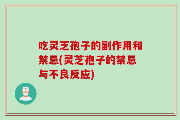 吃灵芝孢子的副作用和禁忌(灵芝孢子的禁忌与不良反应)