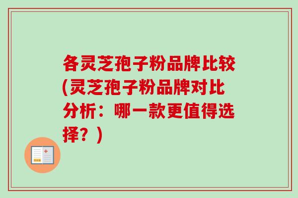 各灵芝孢子粉品牌比较(灵芝孢子粉品牌对比分析：哪一款更值得选择？)