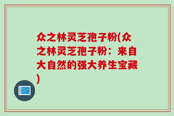 众之林灵芝孢子粉(众之林灵芝孢子粉：来自大自然的强大养生宝藏)