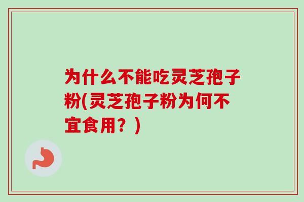 为什么不能吃灵芝孢子粉(灵芝孢子粉为何不宜食用？)