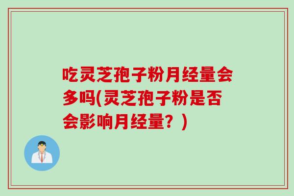 吃灵芝孢子粉量会多吗(灵芝孢子粉是否会影响量？)