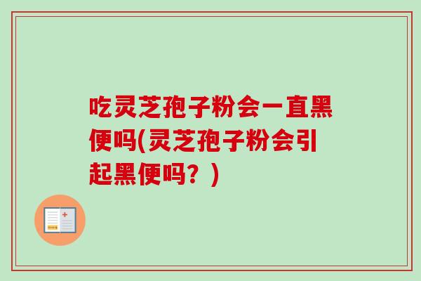 吃灵芝孢子粉会一直黑便吗(灵芝孢子粉会引起黑便吗？)