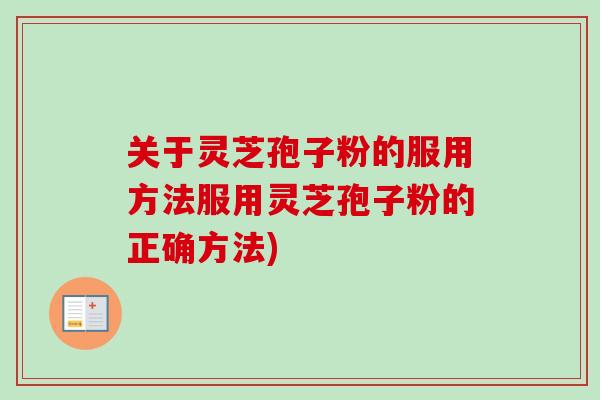 关于灵芝孢子粉的服用方法服用灵芝孢子粉的正确方法)