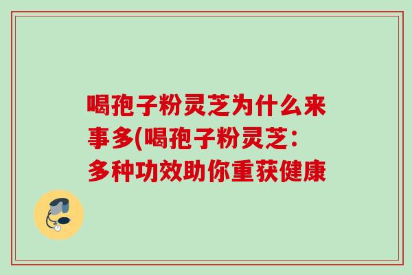 喝孢子粉灵芝为什么来事多(喝孢子粉灵芝：多种功效助你重获健康