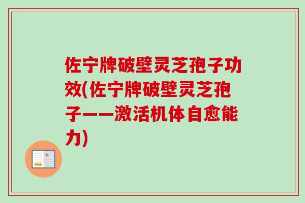 佐宁牌破壁灵芝孢子功效(佐宁牌破壁灵芝孢子——激活机体自愈能力)