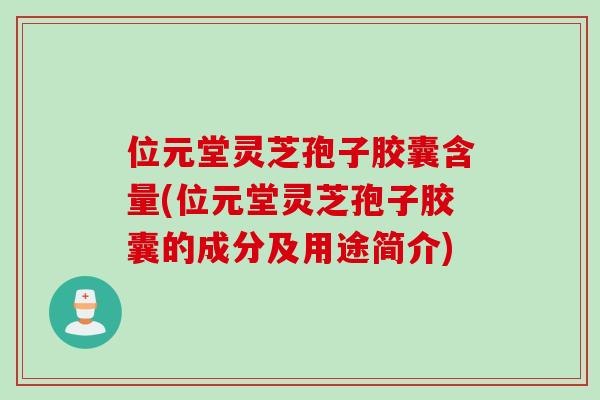 位元堂灵芝孢子胶囊含量(位元堂灵芝孢子胶囊的成分及用途简介)