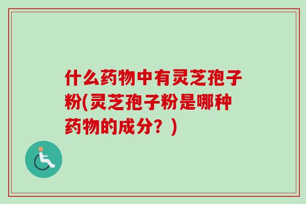 什么中有灵芝孢子粉(灵芝孢子粉是哪种的成分？)