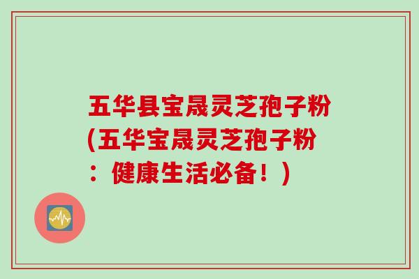 五华县宝晟灵芝孢子粉(五华宝晟灵芝孢子粉：健康生活必备！)