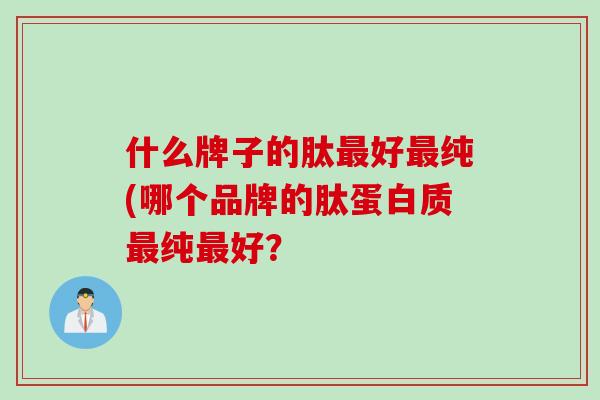 什么牌子的肽好纯(哪个品牌的肽蛋白质纯好？