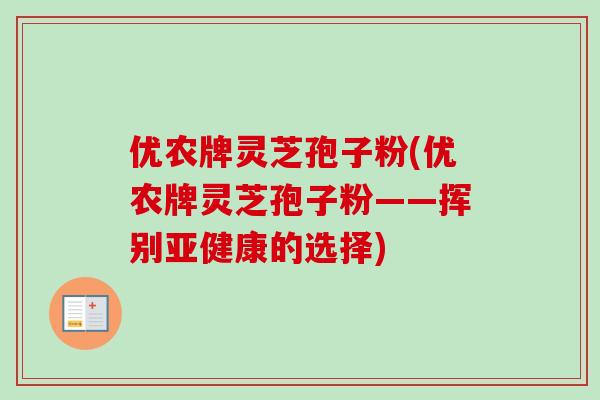 优农牌灵芝孢子粉(优农牌灵芝孢子粉——挥别亚健康的选择)