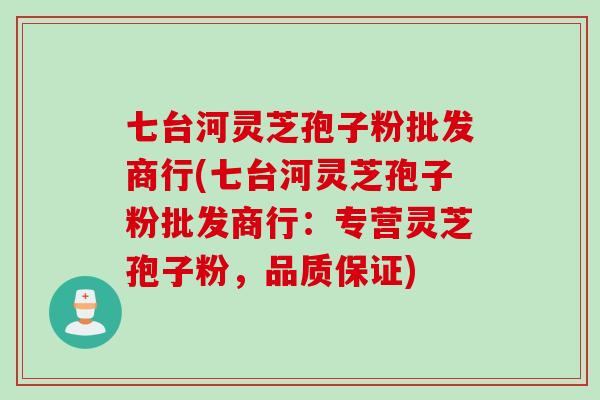七台河灵芝孢子粉批发商行(七台河灵芝孢子粉批发商行：专营灵芝孢子粉，品质保证)