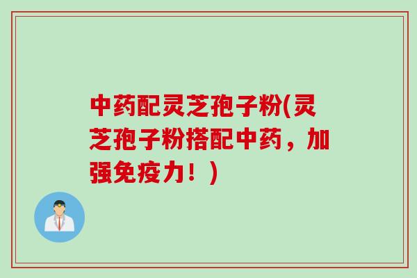配灵芝孢子粉(灵芝孢子粉搭配，加强免疫力！)