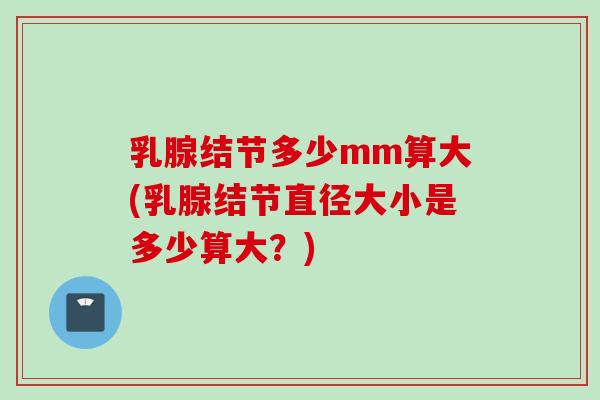乳腺结节多少mm算大(乳腺结节直径大小是多少算大？)