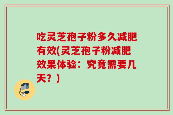 吃灵芝孢子粉多久减肥有效(灵芝孢子粉减肥效果体验：究竟需要几天？)