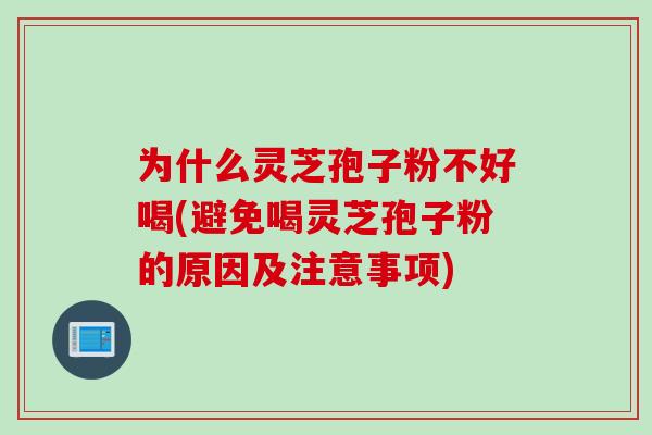 为什么灵芝孢子粉不好喝(避免喝灵芝孢子粉的原因及注意事项)