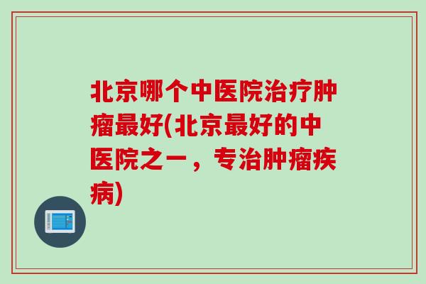北京哪个中医院好(北京好的中医院之一，专)
