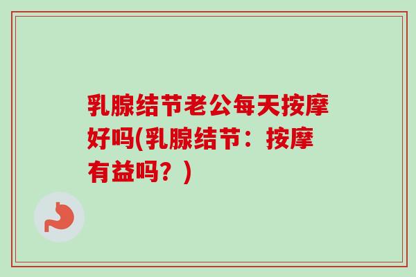 乳腺结节老公每天按摩好吗(乳腺结节：按摩有益吗？)