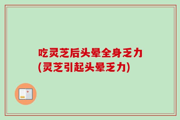 吃灵芝后头晕全身乏力(灵芝引起头晕乏力)