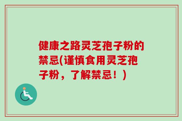 健康之路灵芝孢子粉的禁忌(谨慎食用灵芝孢子粉，了解禁忌！)