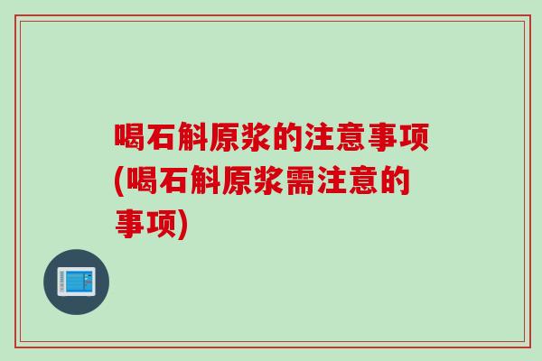 喝石斛原浆的注意事项(喝石斛原浆需注意的事项)