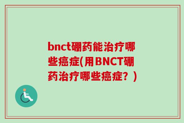 bnct硼药能治疗哪些癌症(用BNCT硼药治疗哪些癌症？)