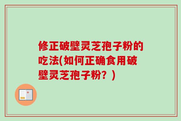 修正破壁灵芝孢子粉的吃法(如何正确食用破壁灵芝孢子粉？)