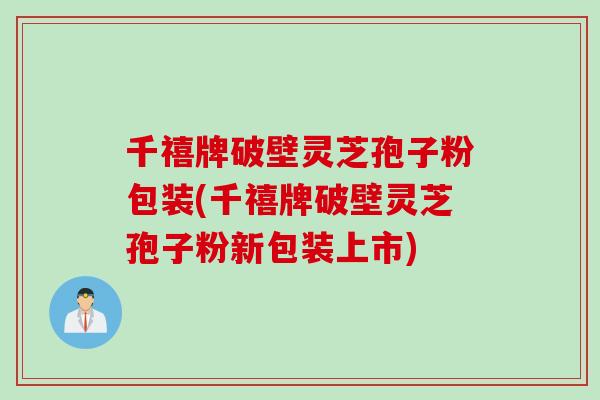 千禧牌破壁灵芝孢子粉包装(千禧牌破壁灵芝孢子粉新包装上市)