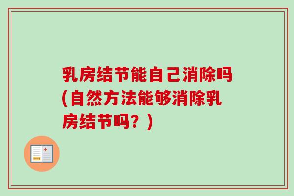 乳房结节能自己消除吗(自然方法能够消除乳房结节吗？)
