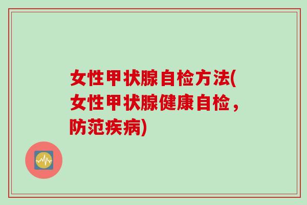 女性甲状腺自检方法(女性甲状腺健康自检，防范疾病)
