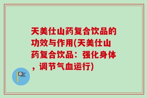天美仕山药复合饮品的功效与作用(天美仕山药复合饮品：强化身体，调节气运行)