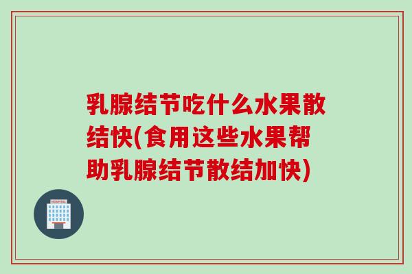 乳腺结节吃什么水果散结快(食用这些水果帮助乳腺结节散结加快)