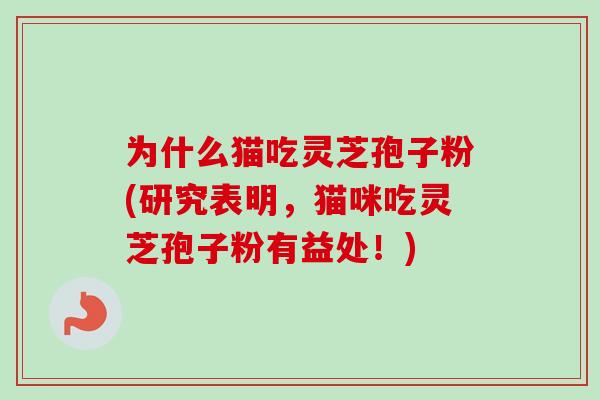 为什么猫吃灵芝孢子粉(研究表明，猫咪吃灵芝孢子粉有益处！)