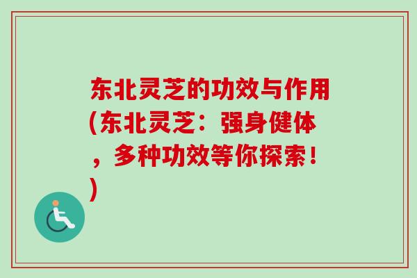 东北灵芝的功效与作用(东北灵芝：强身健体，多种功效等你探索！)