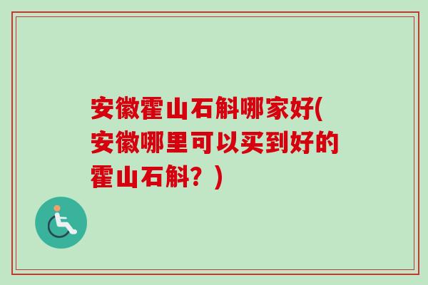 安徽霍山石斛哪家好(安徽哪里可以买到好的霍山石斛？)