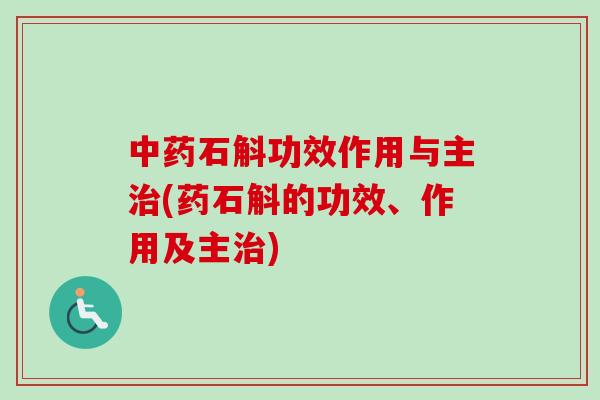 中药石斛功效作用与主治(药石斛的功效、作用及主治)