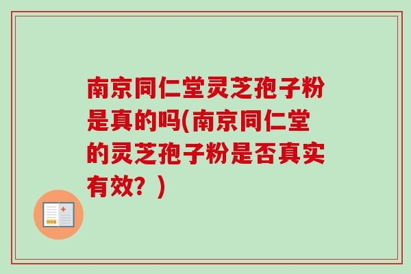 南京同仁堂灵芝孢子粉是真的吗(南京同仁堂的灵芝孢子粉是否真实有效？)