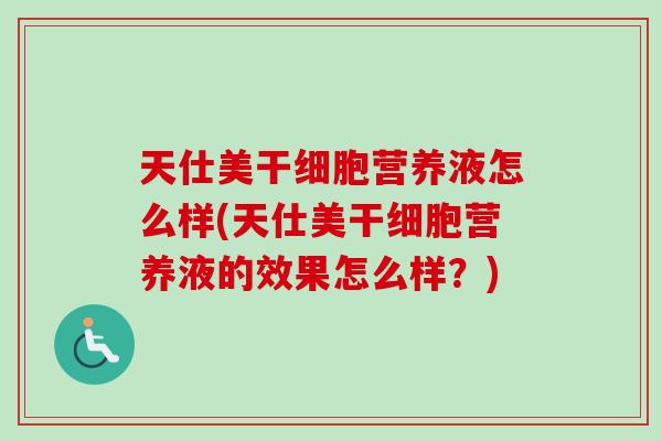 天仕美干细胞营养液怎么样(天仕美干细胞营养液的效果怎么样？)