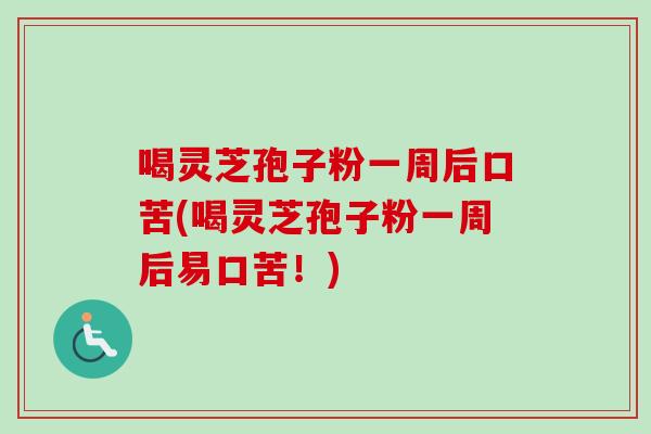 喝灵芝孢子粉一周后口苦(喝灵芝孢子粉一周后易口苦！)