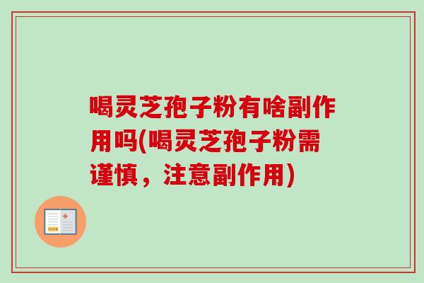 喝灵芝孢子粉有啥副作用吗(喝灵芝孢子粉需谨慎，注意副作用)