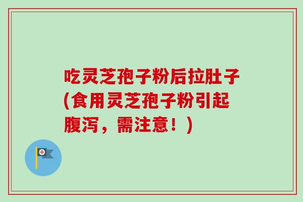 吃灵芝孢子粉后拉肚子(食用灵芝孢子粉引起，需注意！)