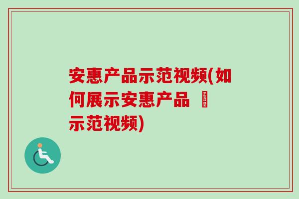 安惠产品示范视频(如何展示安惠产品 – 示范视频)