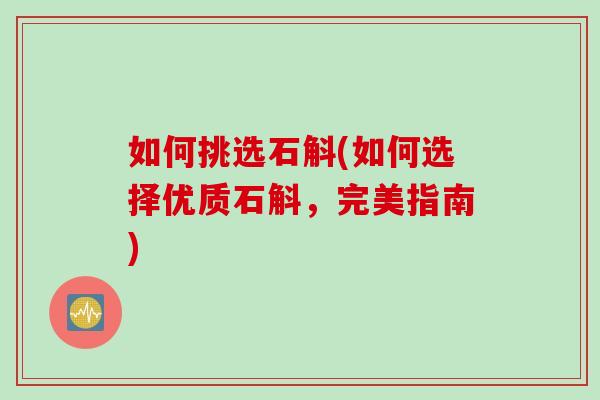 如何挑选石斛(如何选择优质石斛，完美指南)