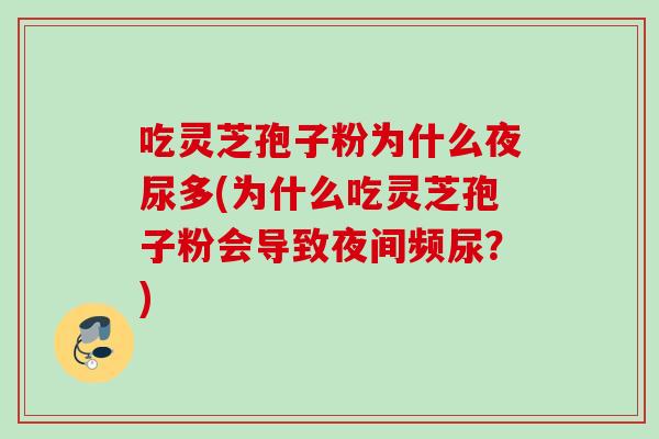 吃灵芝孢子粉为什么夜尿多(为什么吃灵芝孢子粉会导致夜间频尿？)