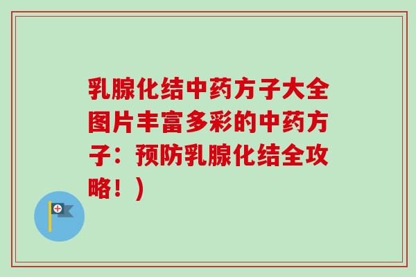乳腺化结中药方子大全图片丰富多彩的中药方子：预防乳腺化结全攻略！)