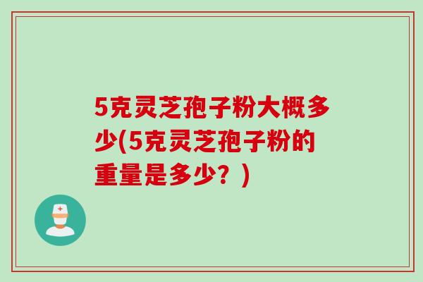 5克灵芝孢子粉大概多少(5克灵芝孢子粉的重量是多少？)