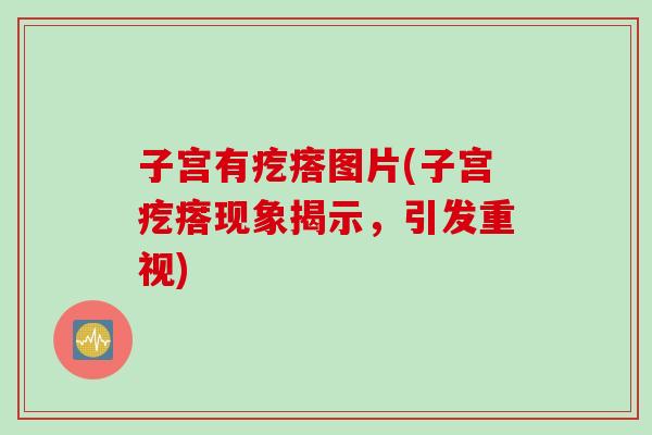 子宫有疙瘩图片(子宫疙瘩现象揭示，引发重视)