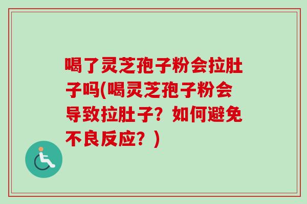 喝了灵芝孢子粉会拉肚子吗(喝灵芝孢子粉会导致拉肚子？如何避免不良反应？)