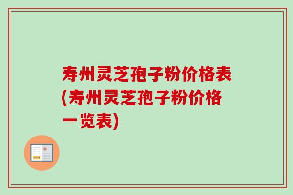 寿州灵芝孢子粉价格表(寿州灵芝孢子粉价格一览表)