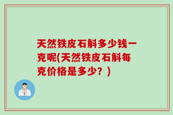 天然铁皮石斛多少钱一克呢(天然铁皮石斛每克价格是多少？)
