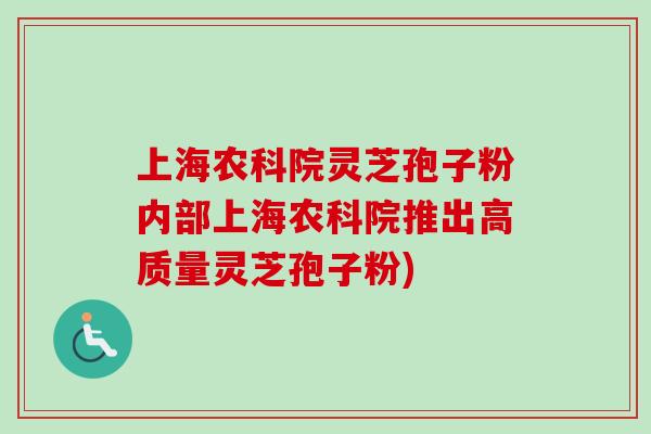 上海农科院灵芝孢子粉内部上海农科院推出高质量灵芝孢子粉)